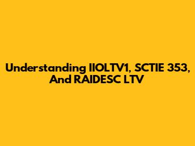 Understanding IIOLTV1, SCTIE 353, And RAIDESC LTV