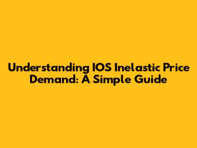 Understanding IOS Inelastic Price Demand: A Simple Guide