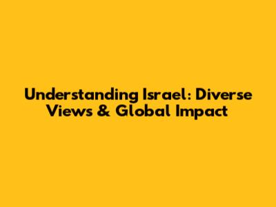 Understanding Israel: Diverse Views & Global Impact