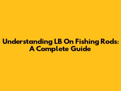 Understanding LB On Fishing Rods: A Complete Guide