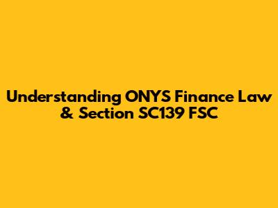 Understanding ONYS Finance Law & Section SC139 FSC