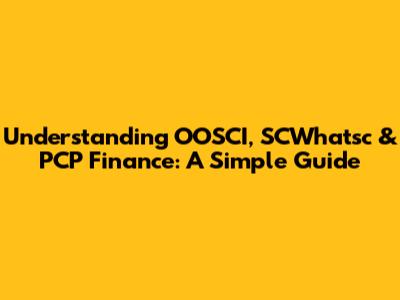 Understanding OOSCI, SCWhatsc & PCP Finance: A Simple Guide