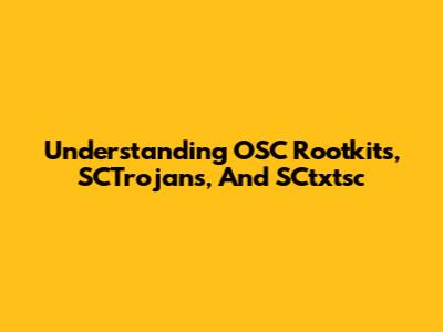 Understanding OSC Rootkits, SCTrojans, And SCtxtsc