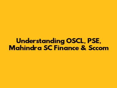 Understanding OSCL, PSE, Mahindra SC Finance & Sccom