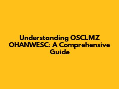 Understanding OSCLMZ OHANWESC: A Comprehensive Guide