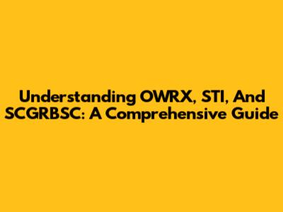Understanding OWRX, STI, And SCGRBSC: A Comprehensive Guide