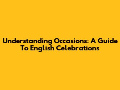 Understanding Occasions: A Guide To English Celebrations