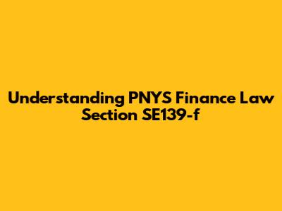 Understanding PNYS Finance Law Section SE139-f