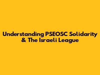 Understanding PSEOSC Solidarity & The Israeli League