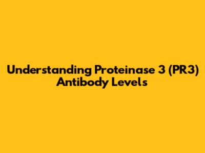 Understanding Proteinase 3 (PR3) Antibody Levels