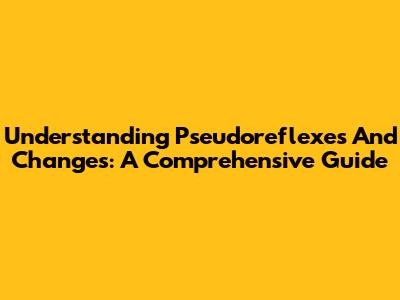 Understanding Pseudoreflexes And Changes: A Comprehensive Guide