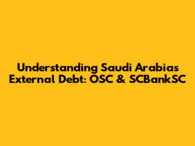 Understanding Saudi Arabia's External Debt: OSC & SCBankSC