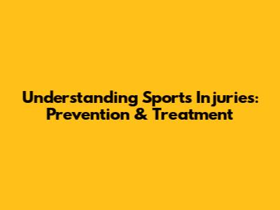 Understanding Sports Injuries: Prevention & Treatment