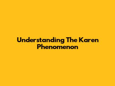 Understanding The 'Karen' Phenomenon