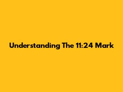 Understanding The 11:24 Mark