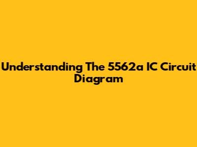 Understanding The 5562a IC Circuit Diagram