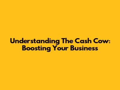 Understanding The Cash Cow: Boosting Your Business