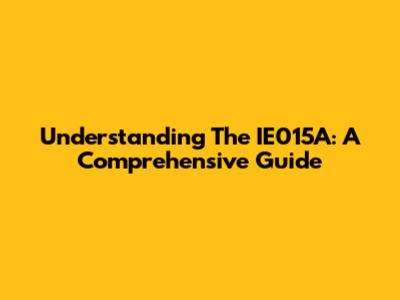 Understanding The IE015A: A Comprehensive Guide