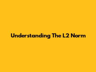 Understanding The L2 Norm
