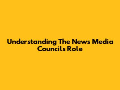 Understanding The News Media Council's Role