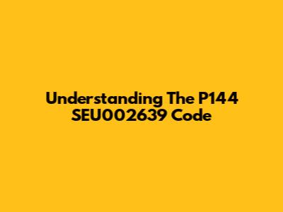 Understanding The P144 SEU002639 Code
