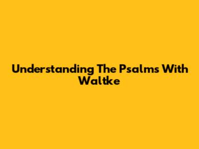 Understanding The Psalms With Waltke
