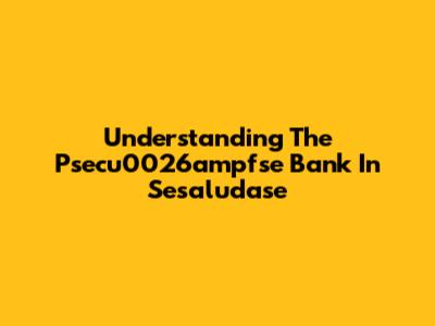 Understanding The Psecu0026ampfse Bank In Sesaludase