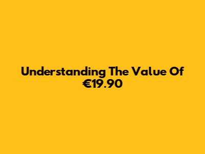 Understanding The Value Of €19.90