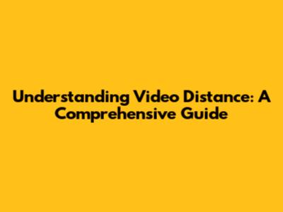 Understanding Video Distance: A Comprehensive Guide