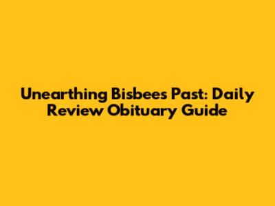 Unearthing Bisbee's Past: Daily Review Obituary Guide