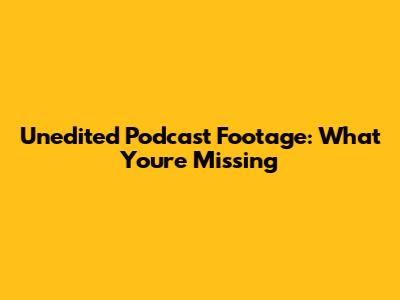 Unedited Podcast Footage: What You're Missing