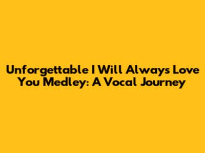 Unforgettable 'I Will Always Love You' Medley: A Vocal Journey