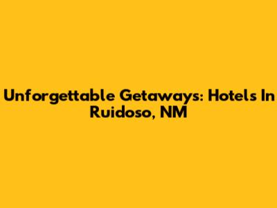 Unforgettable Getaways: Hotels In Ruidoso, NM
