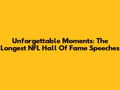Unforgettable Moments: The Longest NFL Hall Of Fame Speeches