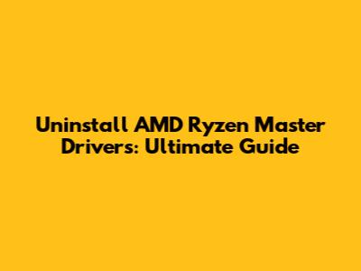 Uninstall AMD Ryzen Master Drivers: Ultimate Guide