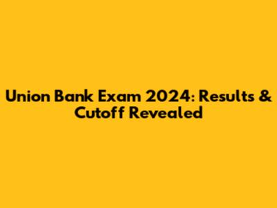 Union Bank Exam 2024: Results & Cutoff Revealed