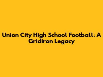 Union City High School Football: A Gridiron Legacy