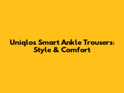 Uniqlo's Smart Ankle Trousers: Style & Comfort