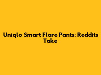 Uniqlo Smart Flare Pants: Reddit's Take