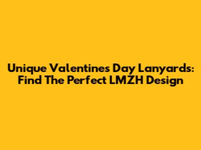 Unique Valentine's Day Lanyards: Find The Perfect LMZH Design
