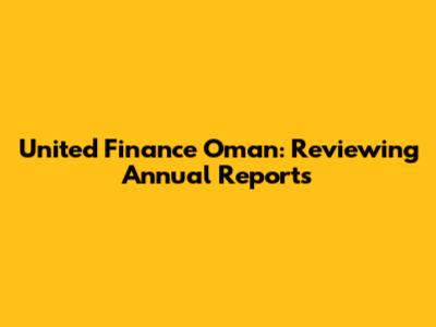 United Finance Oman: Reviewing Annual Reports