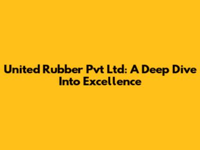 United Rubber Pvt Ltd: A Deep Dive Into Excellence