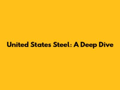 United States Steel: A Deep Dive