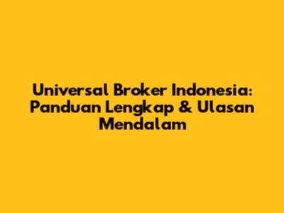 Universal Broker Indonesia: Panduan Lengkap & Ulasan Mendalam
