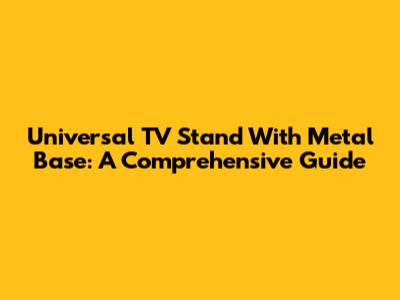 Universal TV Stand With Metal Base: A Comprehensive Guide
