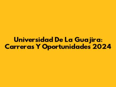 Universidad De La Guajira: Carreras Y Oportunidades 2024