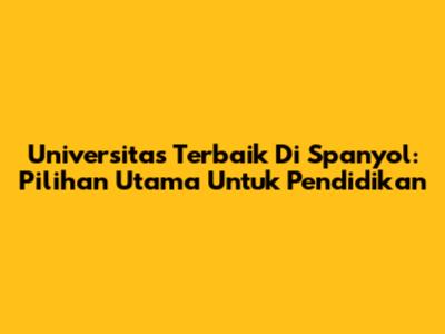 Universitas Terbaik Di Spanyol: Pilihan Utama Untuk Pendidikan