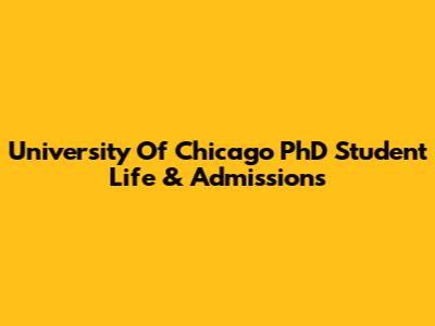 University Of Chicago PhD Student Life & Admissions