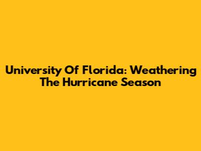 University Of Florida: Weathering The Hurricane Season