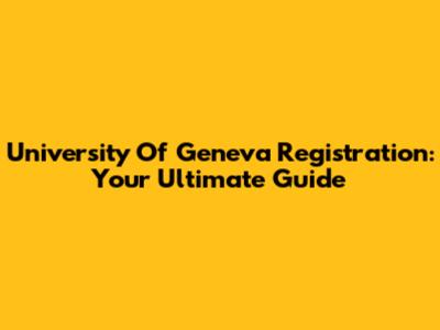 University Of Geneva Registration: Your Ultimate Guide